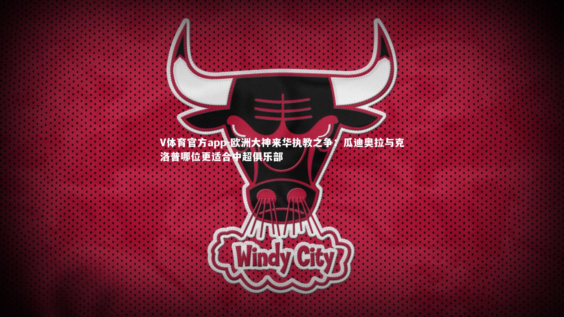 V体育官方app-欧洲大神来华执教之争：瓜迪奥拉与克洛普哪位更适合中超俱乐部