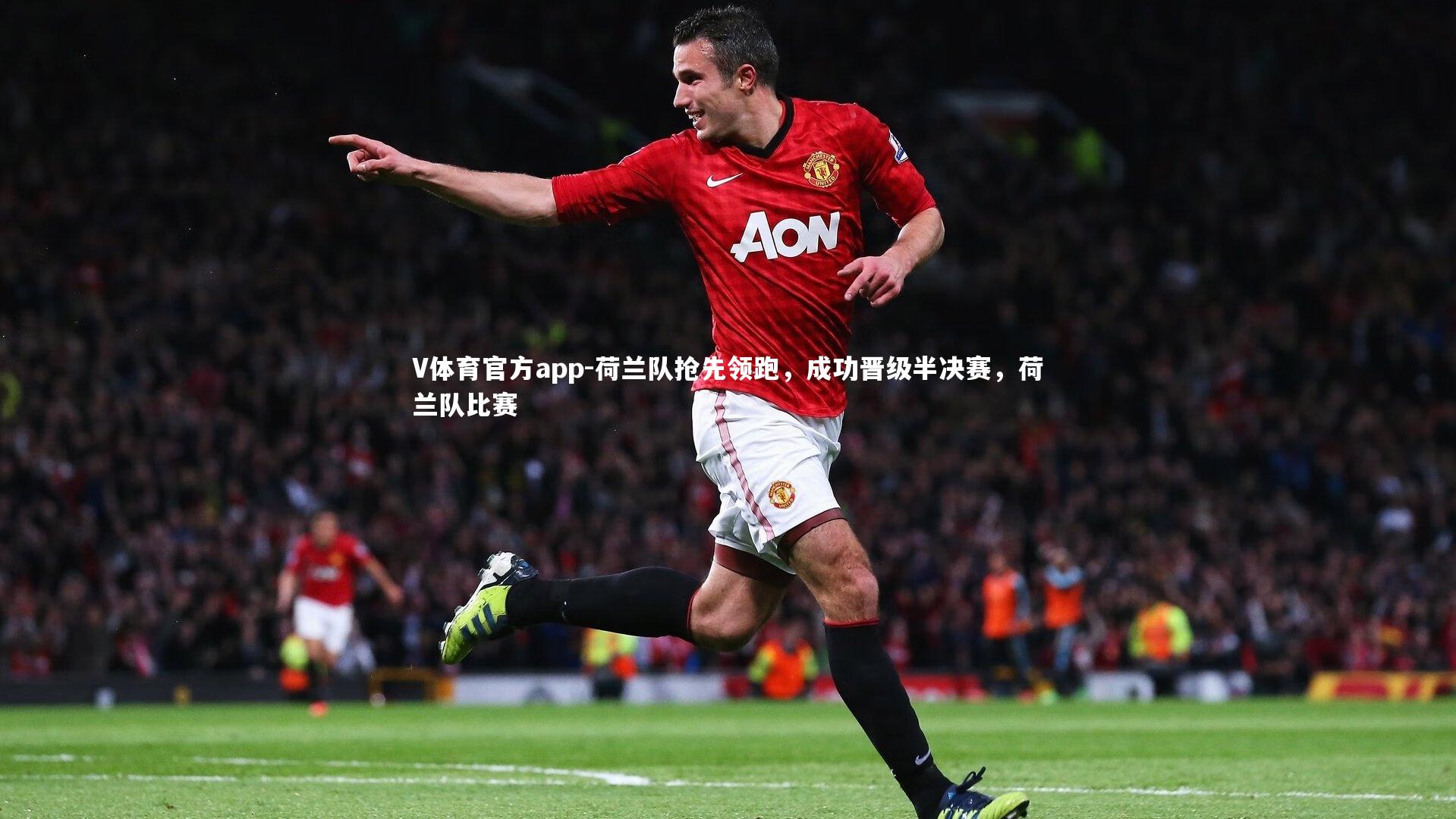 荷兰队抢先领跑,成功晋级半决赛,荷兰队比赛