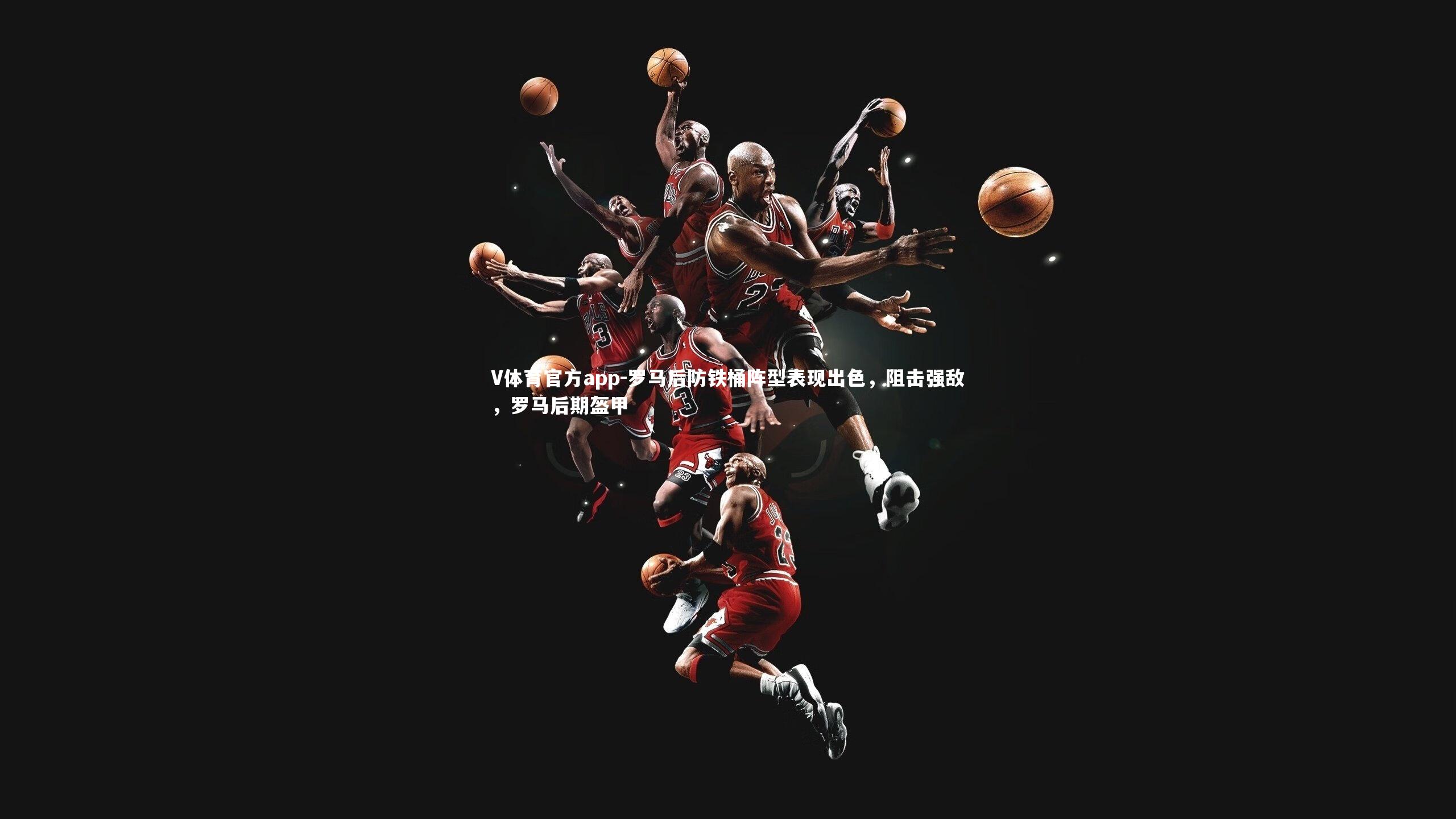 V体育官方app-罗马后防铁桶阵型表现出色，阻击强敌，罗马后期盔甲