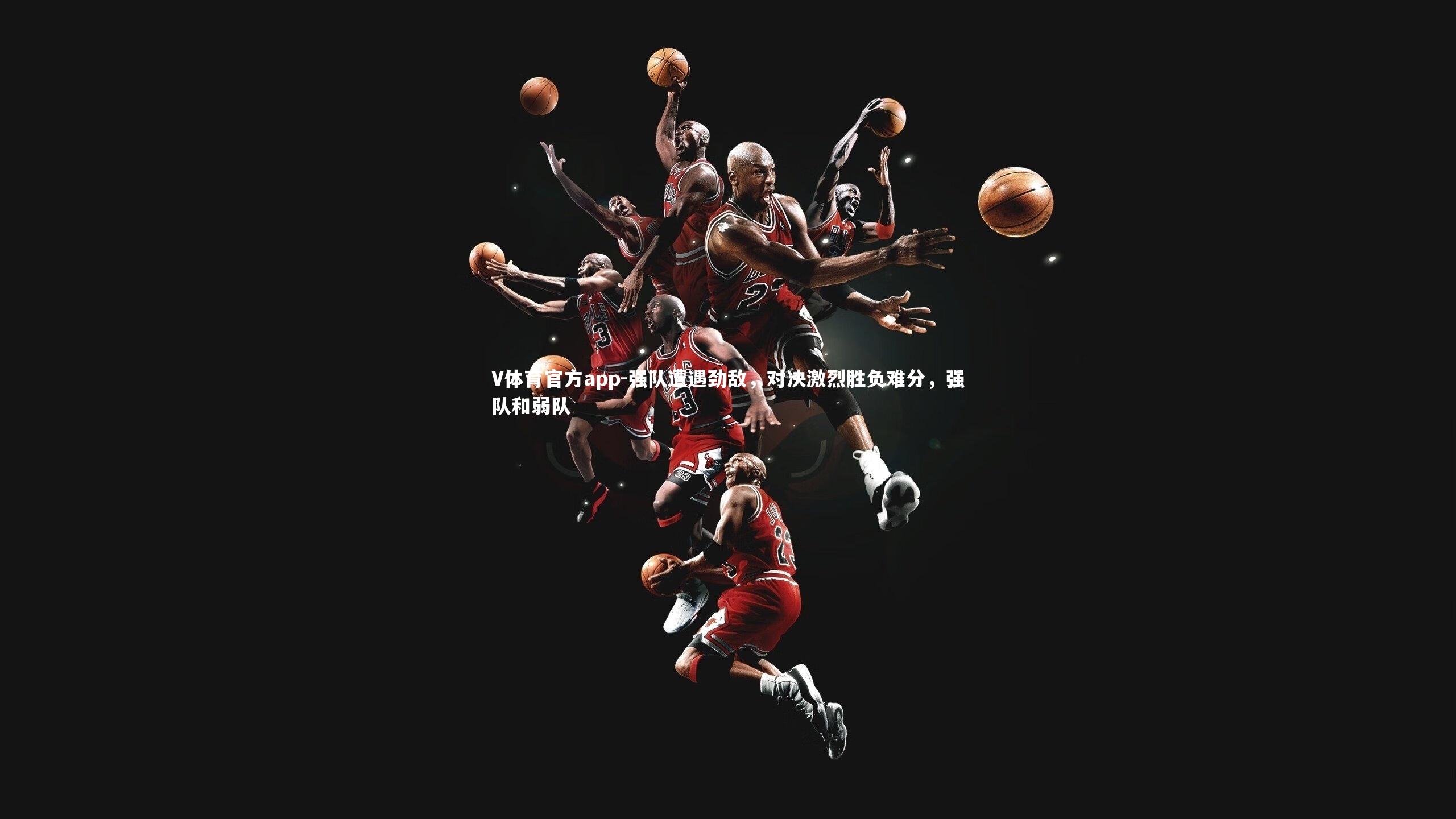V体育官方app-强队遭遇劲敌，对决激烈胜负难分，强队和弱队