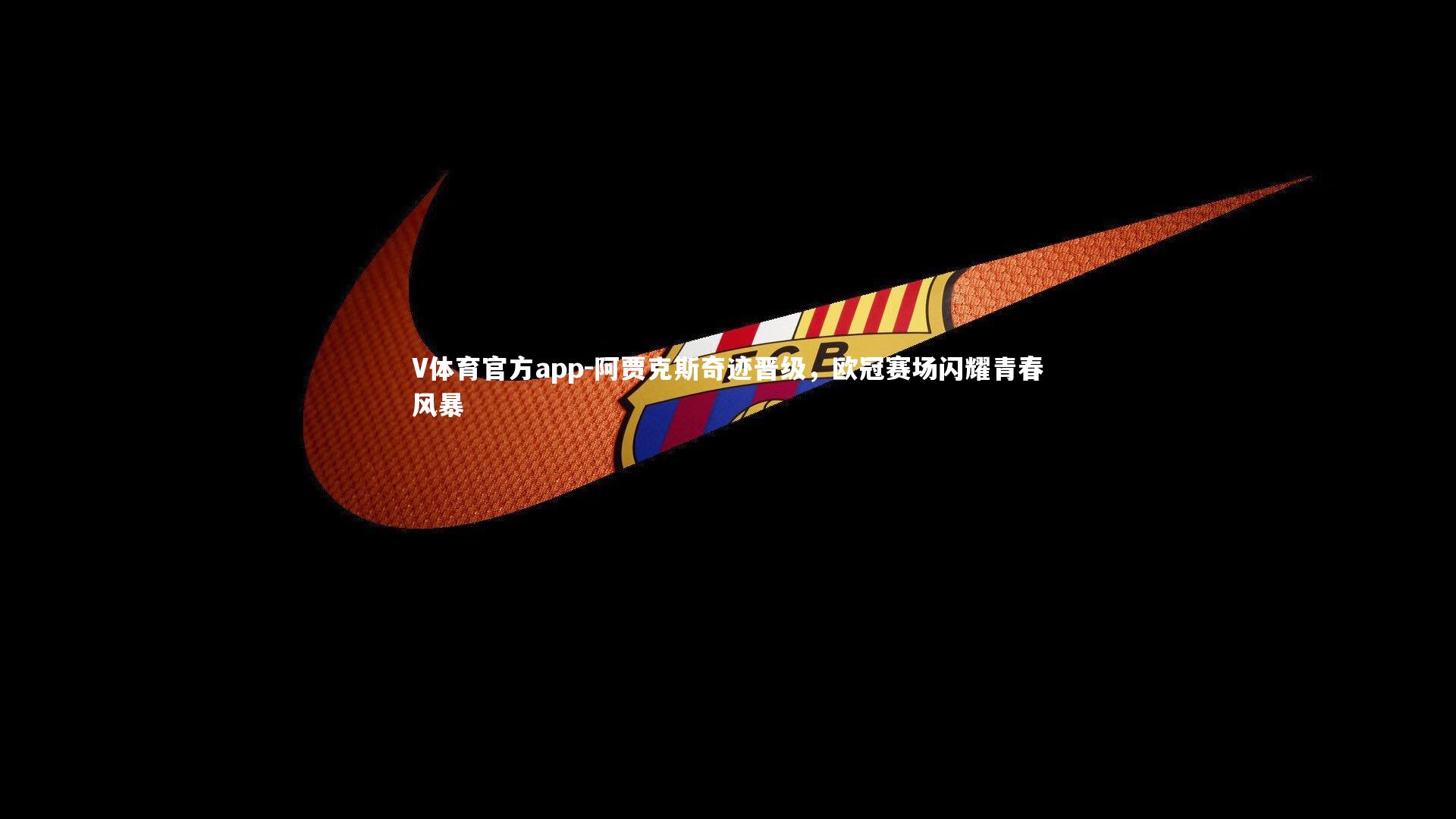 阿贾克斯奇迹晋级，欧冠赛场闪耀青春风暴