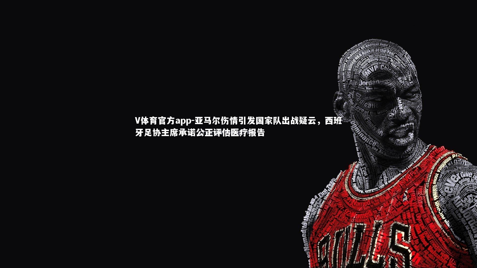 V体育官方app-亚马尔伤情引发国家队出战疑云，西班牙足协主席承诺公正评估医疗报告