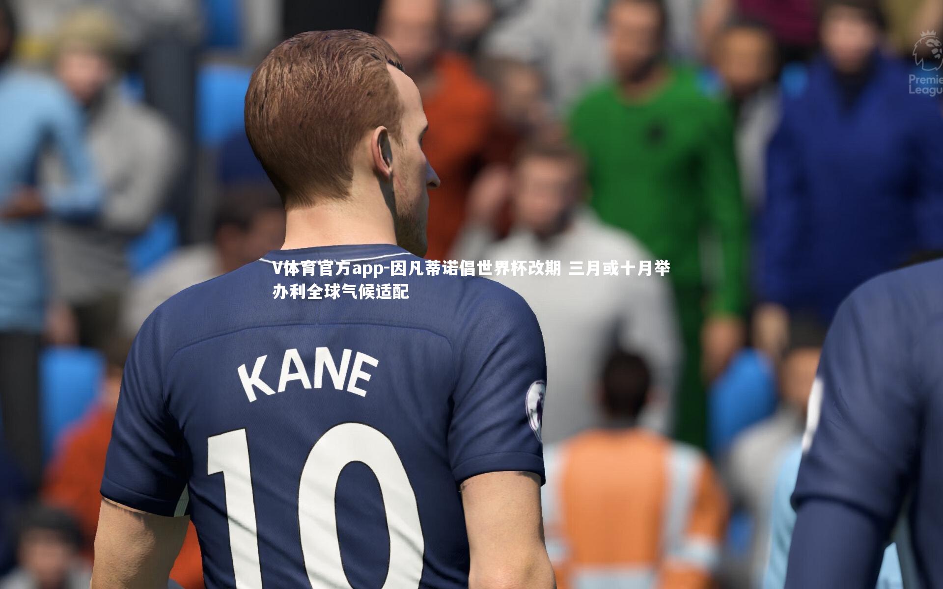 V体育官方app-因凡蒂诺倡世界杯改期 三月或十月举办利全球气候适配