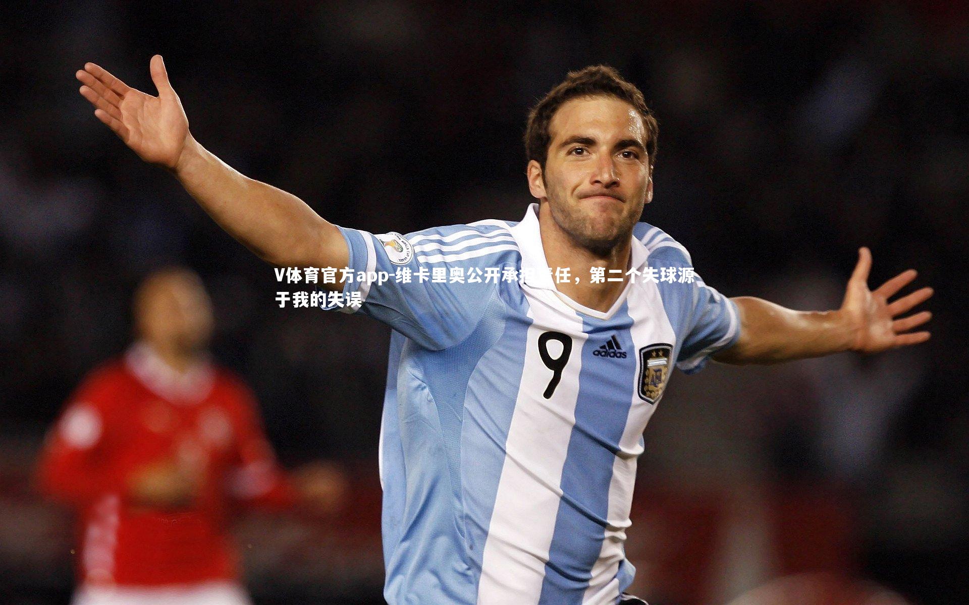 V体育官方app-维卡里奥公开承担责任，第二个失球源于我的失误
