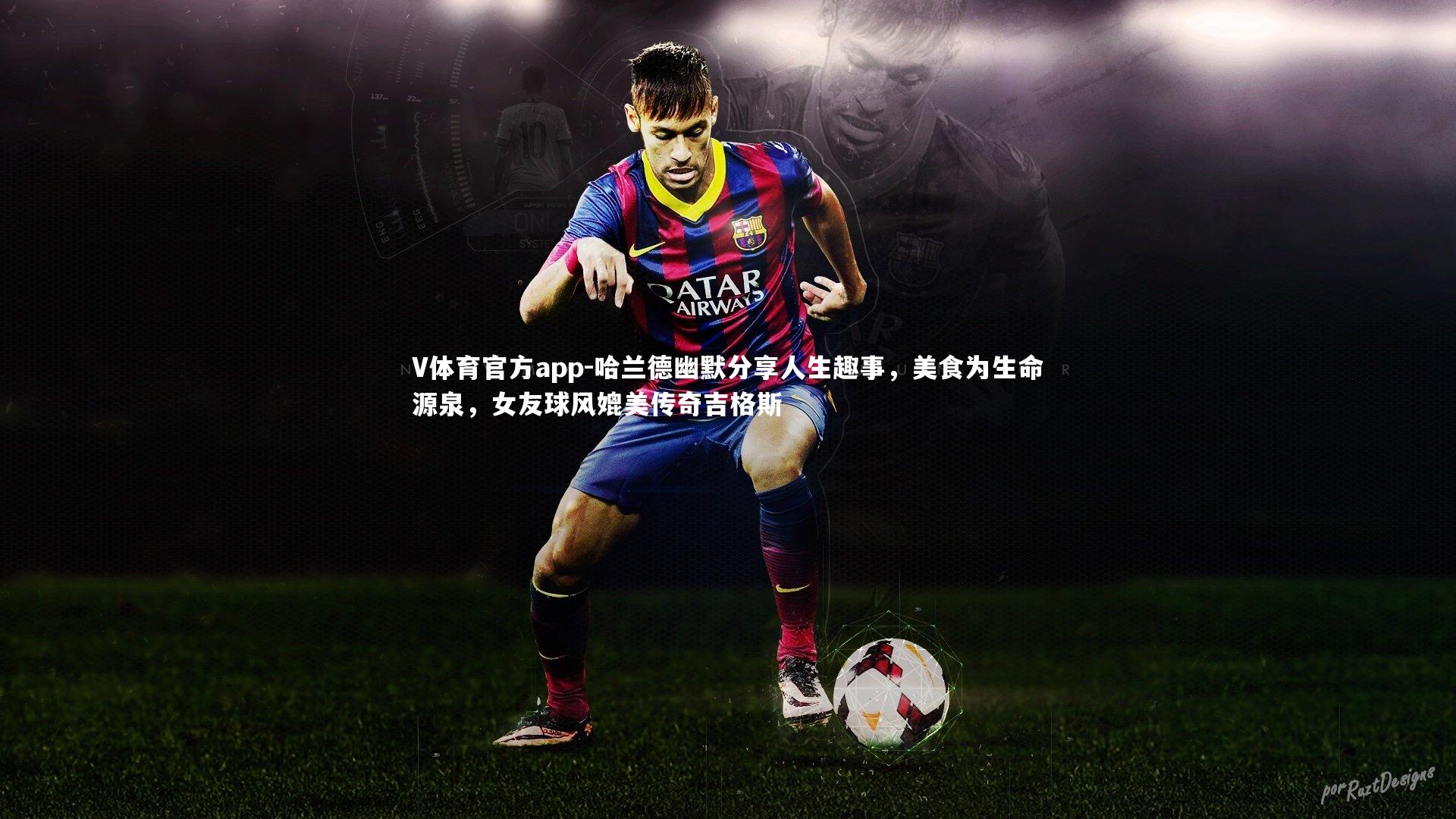V体育官方app-哈兰德幽默分享人生趣事，美食为生命源泉，女友球风媲美传奇吉格斯