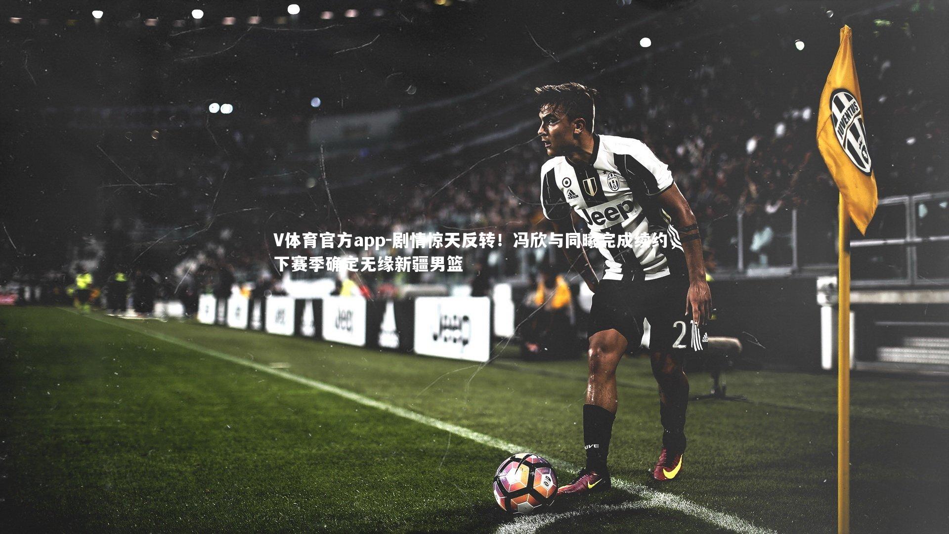 剧情惊天反转！冯欣与同曦完成续约，下赛季确定无缘新疆男篮