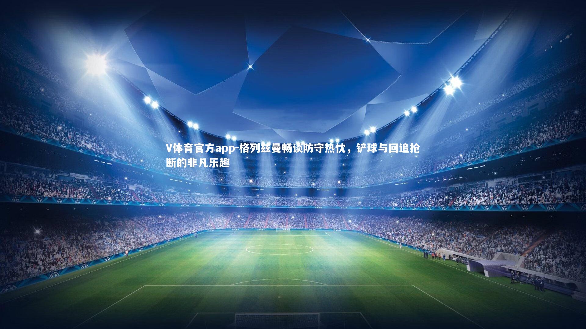 格列兹曼畅谈防守热忱，铲球与回追抢断的非凡乐趣