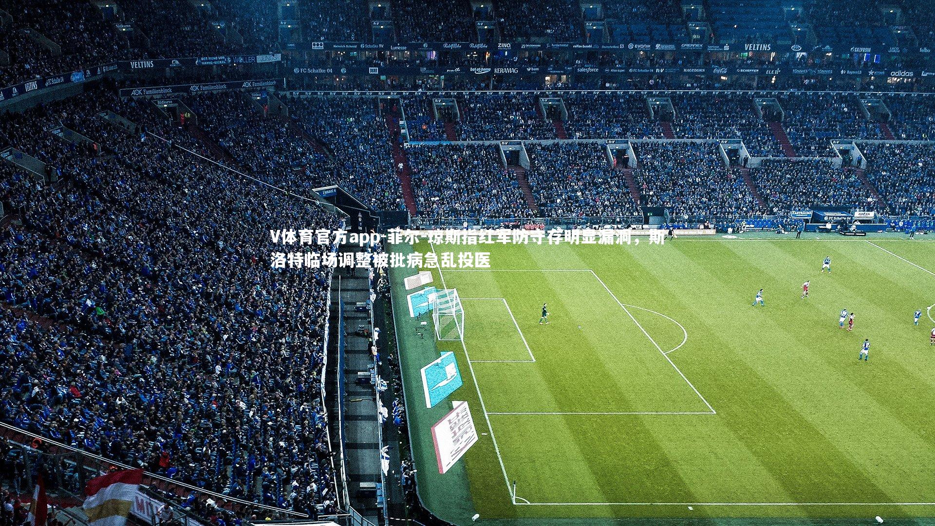 V体育官方app-菲尔-琼斯指红军防守存明显漏洞，斯洛特临场调整被批病急乱投医