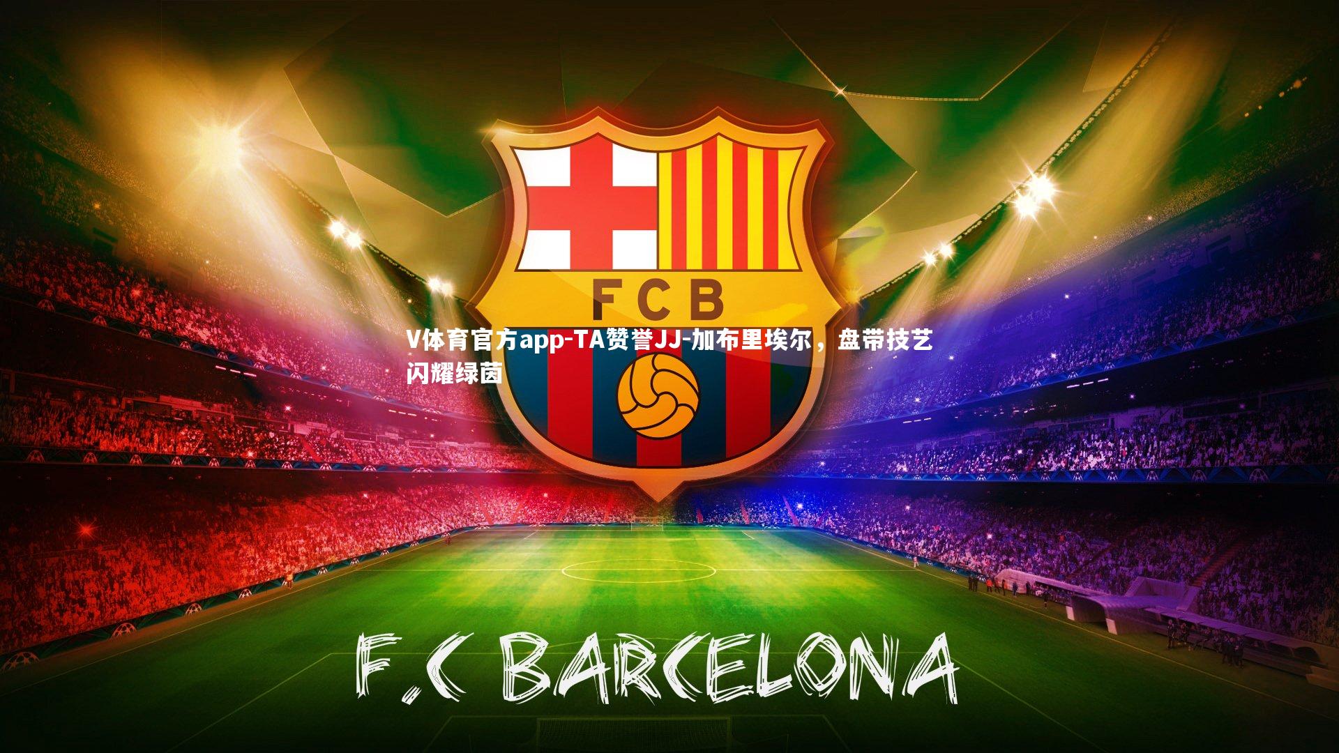 V体育官方app-TA赞誉JJ-加布里埃尔，盘带技艺闪耀绿茵