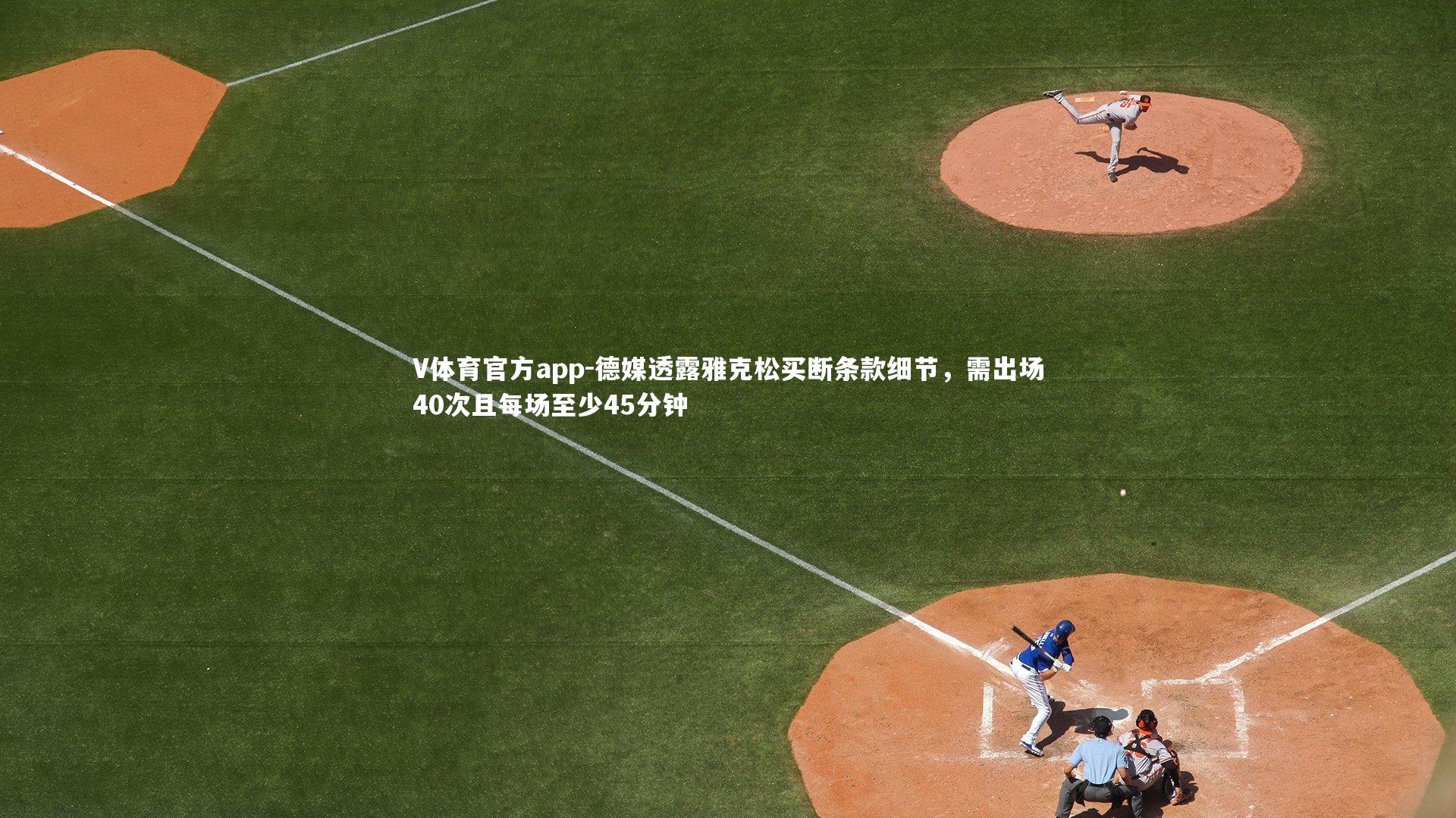 V体育官方app-德媒透露雅克松买断条款细节，需出场40次且每场至少45分钟