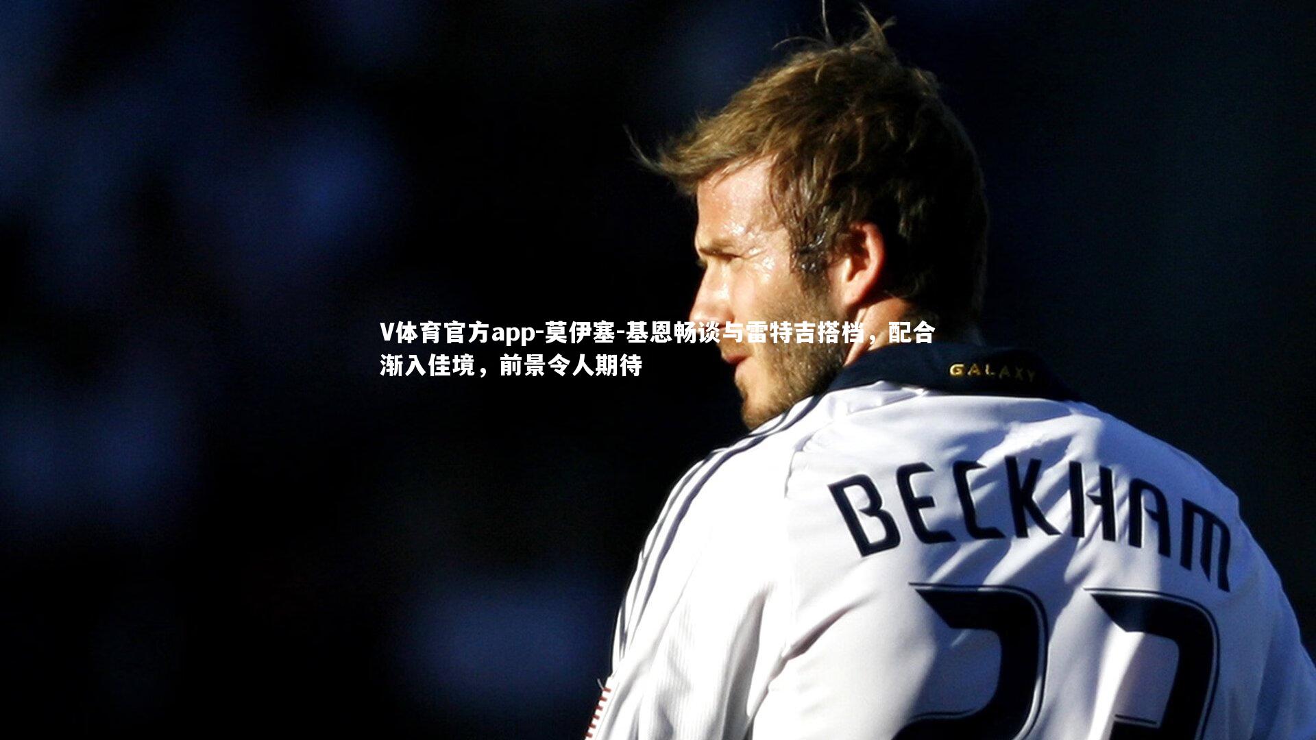 V体育官方app-莫伊塞-基恩畅谈与雷特吉搭档，配合渐入佳境，前景令人期待