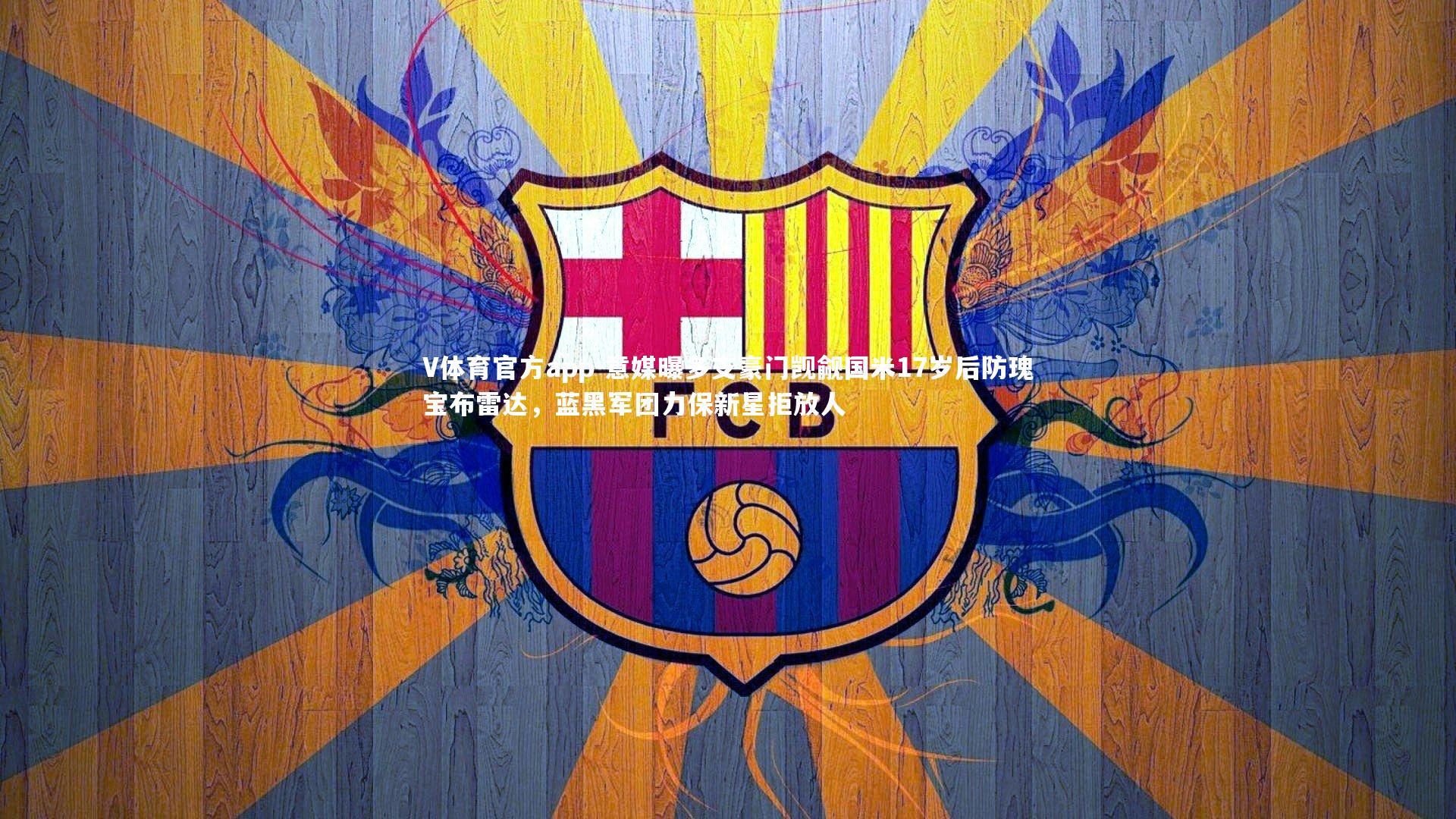 V体育官方app-意媒曝多支豪门觊觎国米17岁后防瑰宝布雷达，蓝黑军团力保新星拒放人